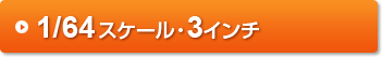 1/64スケール・3インチ